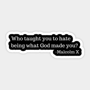 Who taught you to hate being what God made you? Malcolm X Sticker